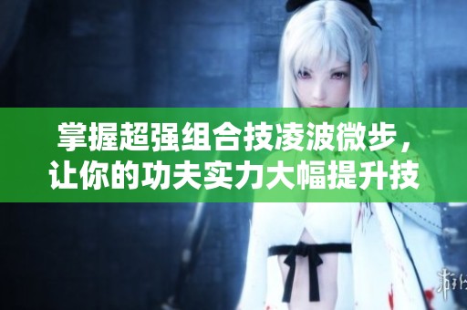 掌握超强组合技凌波微步，让你的功夫实力大幅提升技巧揭秘