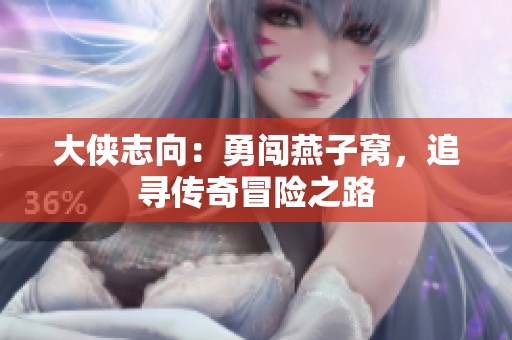 大侠志向：勇闯燕子窝，追寻传奇冒险之路