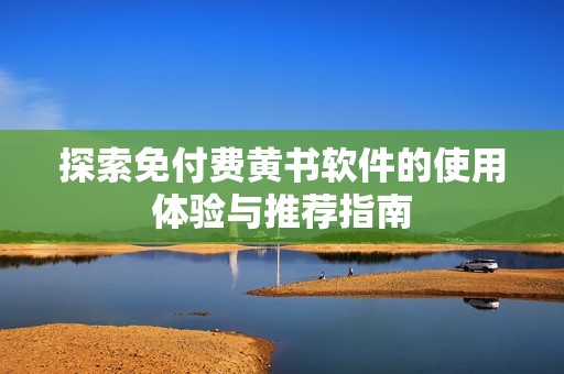 探索免付费黄书软件的使用体验与推荐指南