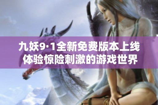 九妖9·1全新免费版本上线 体验惊险刺激的游戏世界