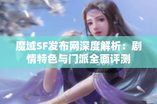 魔域SF发布网深度解析：剧情特色与门派全面评测