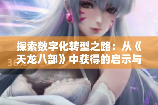 探索数字化转型之路：从《天龙八部》中获得的启示与智慧