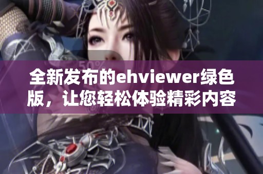 全新发布的ehviewer绿色版，让您轻松体验精彩内容
