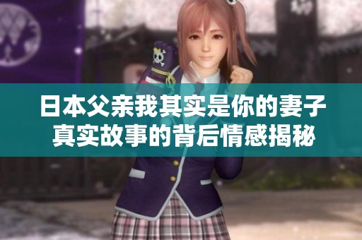 日本父亲我其实是你的妻子 真实故事的背后情感揭秘