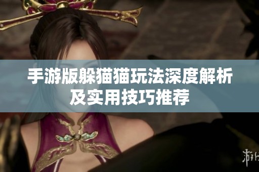 手游版躲猫猫玩法深度解析及实用技巧推荐
