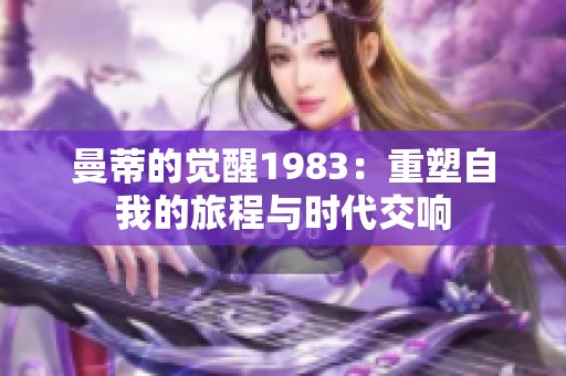 曼蒂的觉醒1983：重塑自我的旅程与时代交响