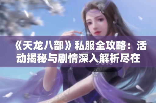《天龙八部》私服全攻略：活动揭秘与剧情深入解析尽在SZ9YI游戏站