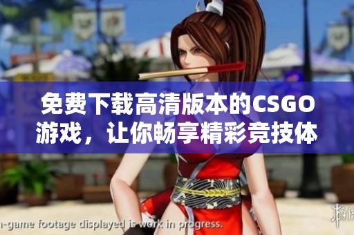 免费下载高清版本的CSGO游戏，让你畅享精彩竞技体验