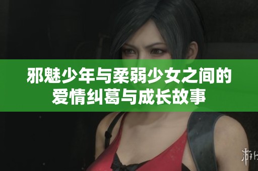 邪魅少年与柔弱少女之间的爱情纠葛与成长故事