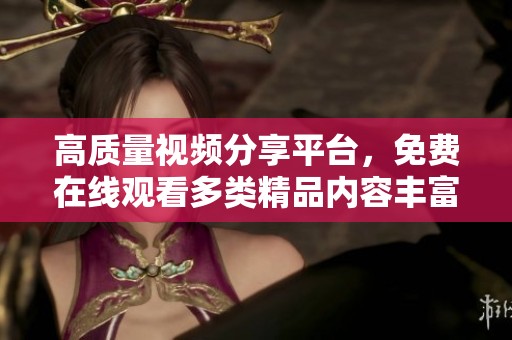 高质量视频分享平台，免费在线观看多类精品内容丰富多样