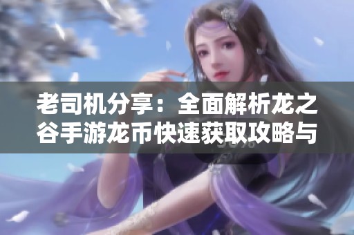 老司机分享：全面解析龙之谷手游龙币快速获取攻略与技巧