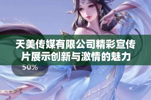天美传媒有限公司精彩宣传片展示创新与激情的魅力