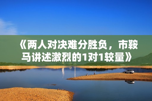 《两人对决难分胜负，市鞍马讲述激烈的1对1较量》