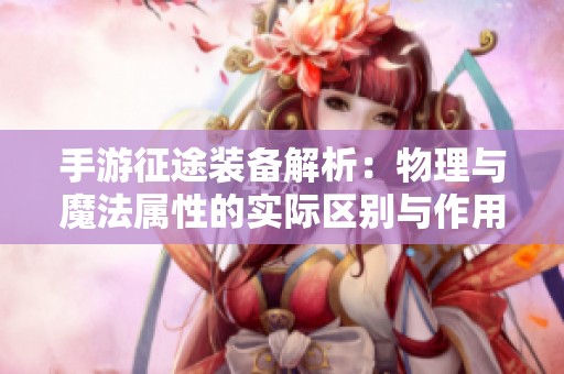 手游征途装备解析：物理与魔法属性的实际区别与作用详解