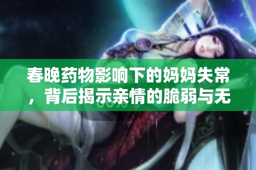 春晚药物影响下的妈妈失常，背后揭示亲情的脆弱与无奈
