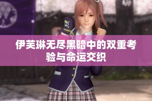伊芙琳无尽黑暗中的双重考验与命运交织