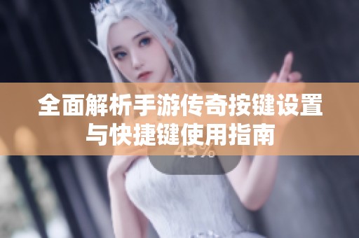 全面解析手游传奇按键设置与快捷键使用指南