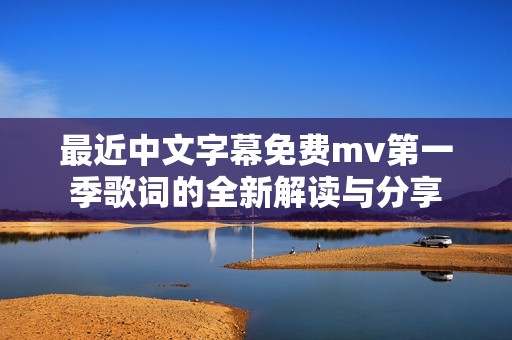 最近中文字幕免费mv第一季歌词的全新解读与分享