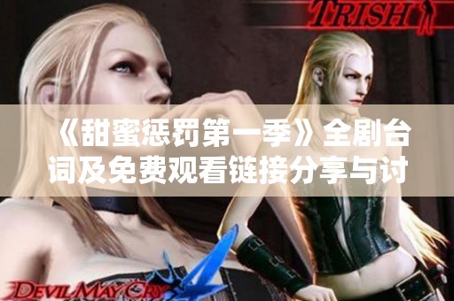 《甜蜜惩罚第一季》全剧台词及免费观看链接分享与讨论