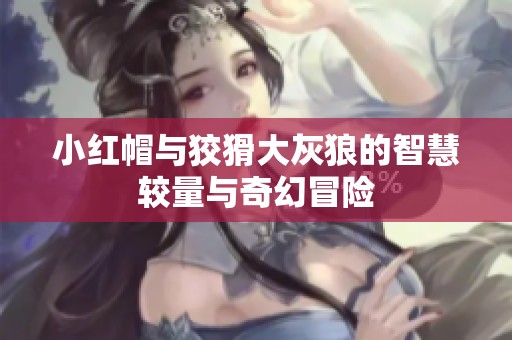 小红帽与狡猾大灰狼的智慧较量与奇幻冒险
