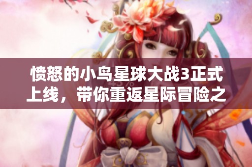 愤怒的小鸟星球大战3正式上线，带你重返星际冒险之旅！