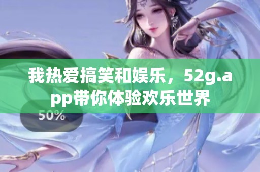 我热爱搞笑和娱乐，52g.app带你体验欢乐世界