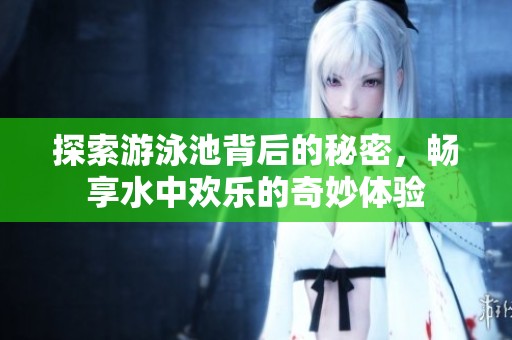 探索游泳池背后的秘密，畅享水中欢乐的奇妙体验