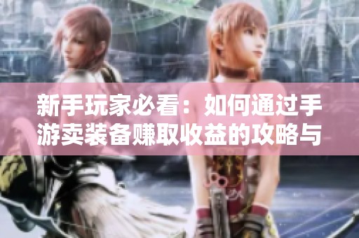 新手玩家必看：如何通过手游卖装备赚取收益的攻略与建议