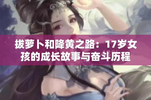 拔萝卜和降黄之路：17岁女孩的成长故事与奋斗历程