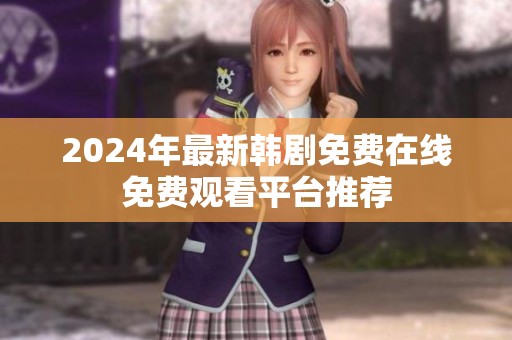 2024年最新韩剧免费在线免费观看平台推荐