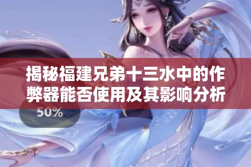 揭秘福建兄弟十三水中的作弊器能否使用及其影响分析