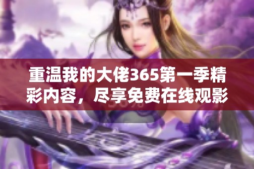 重温我的大佬365第一季精彩内容，尽享免费在线观影体验