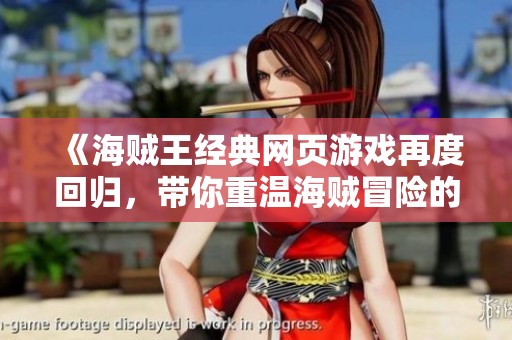 《海贼王经典网页游戏再度回归，带你重温海贼冒险的热血时光》