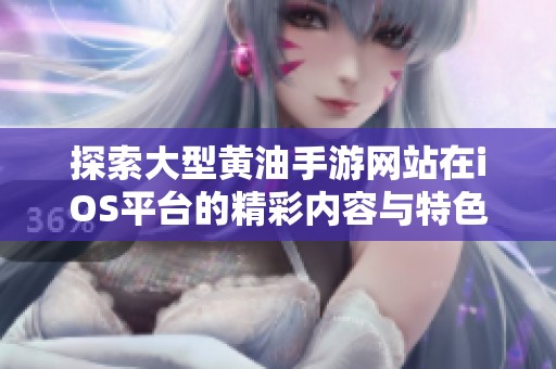 探索大型黄油手游网站在iOS平台的精彩内容与特色体验