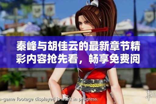 秦峰与胡佳云的最新章节精彩内容抢先看，畅享免费阅读体验