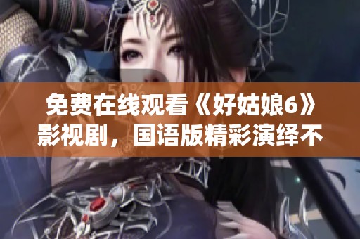 免费在线观看《好姑娘6》影视剧，国语版精彩演绎不容错过