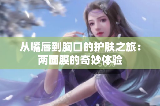 从嘴唇到胸口的护肤之旅：两面膜的奇妙体验