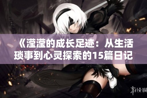 《滢滢的成长足迹：从生活琐事到心灵探索的15篇日记》