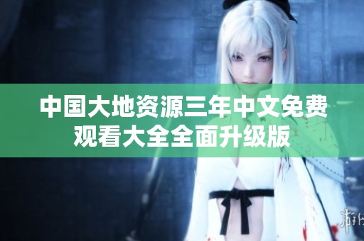 中国大地资源三年中文免费观看大全全面升级版