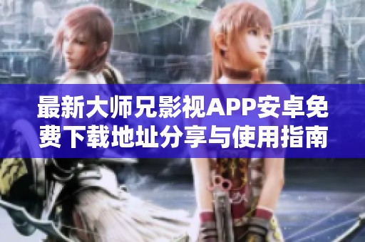 最新大师兄影视APP安卓免费下载地址分享与使用指南