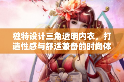 独特设计三角透明内衣，打造性感与舒适兼备的时尚体验