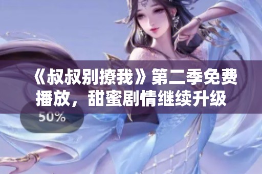 《叔叔别撩我》第二季免费播放，甜蜜剧情继续升级