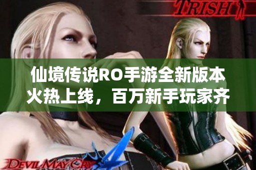 仙境传说RO手游全新版本火热上线，百万新手玩家齐心共赴奇幻旅程