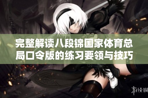 完整解读八段锦国家体育总局口令版的练习要领与技巧