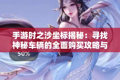 手游时之沙坐标揭秘：寻找神秘车辆的全面购买攻略与技巧