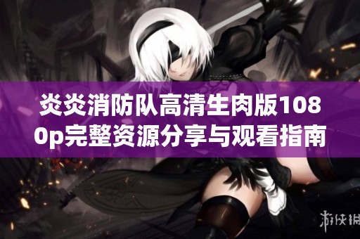 炎炎消防队高清生肉版1080p完整资源分享与观看指南