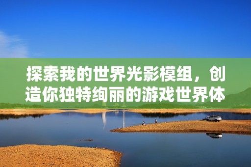 探索我的世界光影模组，创造你独特绚丽的游戏世界体验