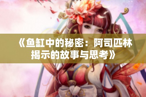 《鱼缸中的秘密：阿司匹林揭示的故事与思考》