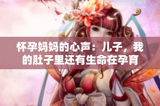 怀孕妈妈的心声：儿子，我的肚子里还有生命在孕育