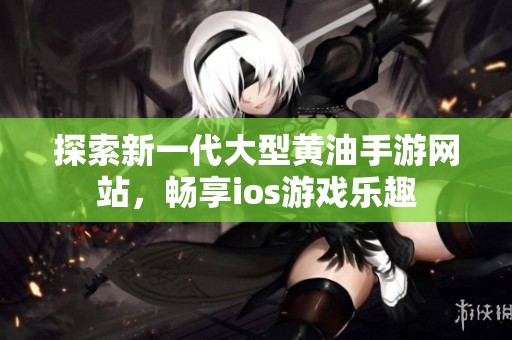 探索新一代大型黄油手游网站，畅享ios游戏乐趣
